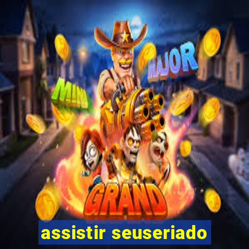 assistir seuseriado